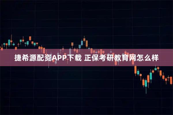 捷希源配资APP下载 正保考研教育网怎么样
