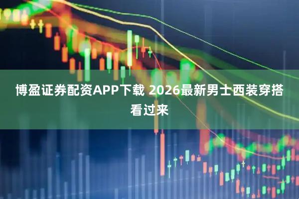 博盈证券配资APP下载 2026最新男士西装穿搭看过来