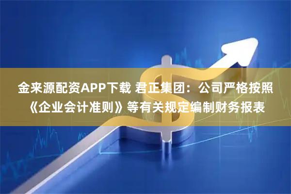 金来源配资APP下载 君正集团：公司严格按照《企业会计准则》等有关规定编制财务报表