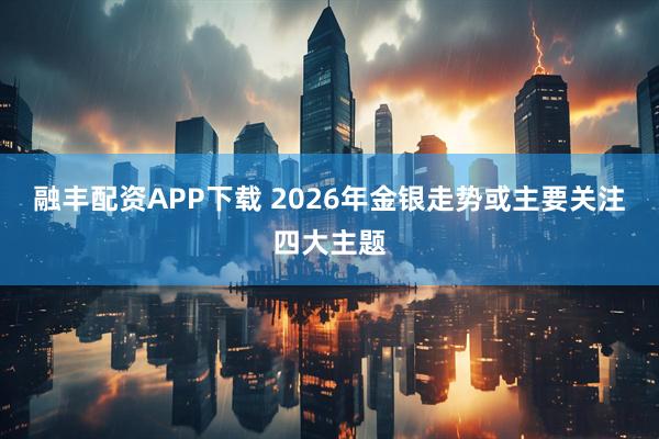 融丰配资APP下载 2026年金银走势或主要关注四大主题