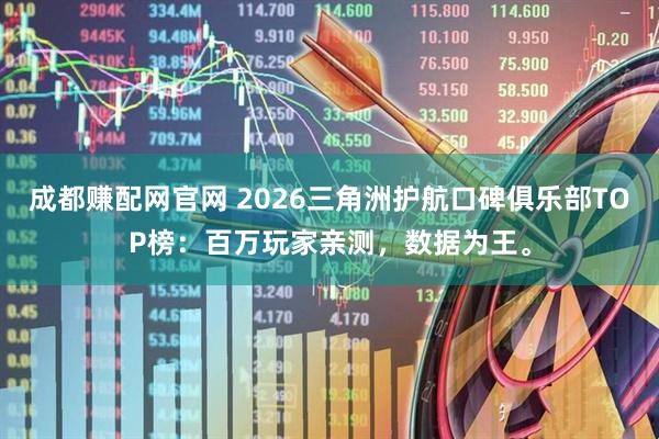 成都赚配网官网 2026三角洲护航口碑俱乐部TOP榜：百万玩家亲测，数据为王。