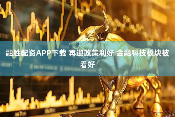 融胜配资APP下载 再迎政策利好 金融科技板块被看好